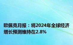 欧佩克月报：将2024年全球经济增长预测维持在2.8%