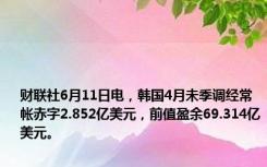 财联社6月11日电，韩国4月未季调经常帐赤字2.852亿美元，前值盈余69.314亿美元。