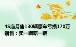 4S店月售130辆豪车亏损170万 销售：卖一辆赔一辆