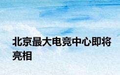 北京最大电竞中心即将亮相