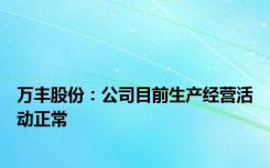 万丰股份：公司目前生产经营活动正常