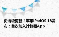 史诗级更新！苹果iPadOS 18发布：首次加入计算器App