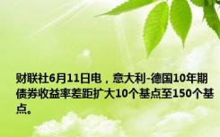 财联社6月11日电，意大利-德国10年期债券收益率差距扩大10个基点至150个基点。