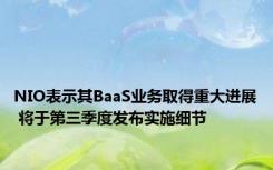 NIO表示其BaaS业务取得重大进展 将于第三季度发布实施细节