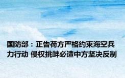 国防部：正告荷方严格约束海空兵力行动 侵权挑衅必遭中方坚决反制