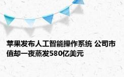 苹果发布人工智能操作系统 公司市值却一夜蒸发580亿美元