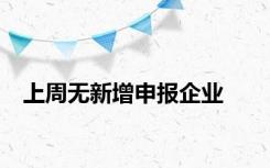 上周无新增申报企业