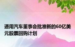 通用汽车董事会批准新的60亿美元股票回购计划