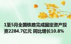 1至5月全国铁路完成固定资产投资2284.7亿元 同比增长10.8%