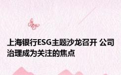 上海银行ESG主题沙龙召开 公司治理成为关注的焦点