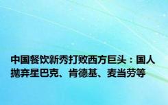 中国餐饮新秀打败西方巨头：国人抛弃星巴克、肯德基、麦当劳等