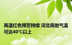 高温红色预警持续 河北局地气温可达40℃以上