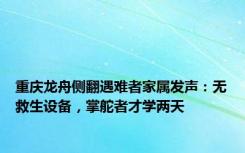 重庆龙舟侧翻遇难者家属发声：无救生设备，掌舵者才学两天