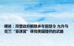 媒体：拜登政府解除多年前禁令 允许乌克兰“亚速营”使用美国提供的武器