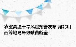 农业高温干旱风险预警发布 河北山西等地易导致缺苗断垄