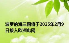 波罗的海三国将于2025年2月9日接入欧洲电网