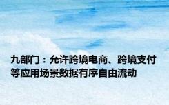 九部门：允许跨境电商、跨境支付等应用场景数据有序自由流动