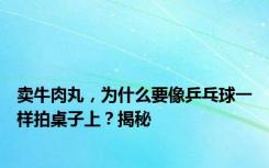 卖牛肉丸，为什么要像乒乓球一样拍桌子上？揭秘