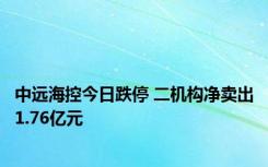 中远海控今日跌停 二机构净卖出1.76亿元