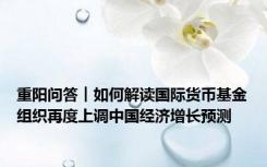 重阳问答︱如何解读国际货币基金组织再度上调中国经济增长预测