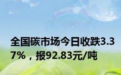 全国碳市场今日收跌3.37%，报92.83元/吨