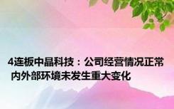 4连板中晶科技：公司经营情况正常 内外部环境未发生重大变化