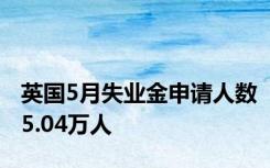 英国5月失业金申请人数5.04万人