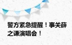 警方紧急提醒！事关薛之谦演唱会！