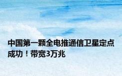 中国第一颗全电推通信卫星定点成功！带宽3万兆