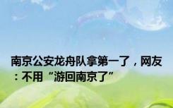 南京公安龙舟队拿第一了，网友：不用“游回南京了”