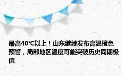 最高40℃以上！山东继续发布高温橙色预警，局部地区温度可能突破历史同期极值