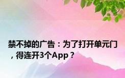 禁不掉的广告：为了打开单元门，得连开3个App？