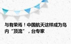 与有荣焉！中国航天这样成为岛内“顶流”，台专家