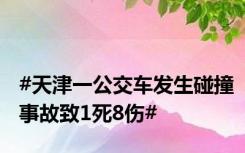 #天津一公交车发生碰撞事故致1死8伤#