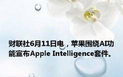 财联社6月11日电，苹果围绕AI功能宣布Apple Intelligence套件。