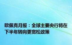 欧佩克月报：全球主要央行将在下半年转向更宽松政策