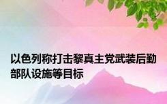 以色列称打击黎真主党武装后勤部队设施等目标