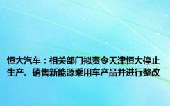 恒大汽车：相关部门拟责令天津恒大停止生产、销售新能源乘用车产品并进行整改