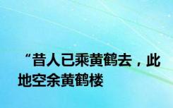 “昔人已乘黄鹤去，此地空余黄鹤楼