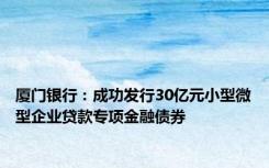 厦门银行：成功发行30亿元小型微型企业贷款专项金融债券