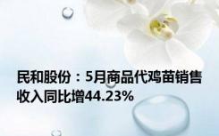 民和股份：5月商品代鸡苗销售收入同比增44.23%