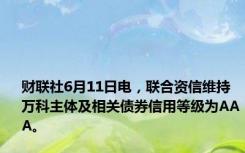 财联社6月11日电，联合资信维持万科主体及相关债券信用等级为AAA。