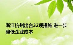 浙江杭州出台32项措施 进一步降低企业成本