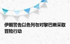 伊朗警告以色列勿对黎巴嫩采取冒险行动