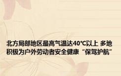 北方局部地区最高气温达40℃以上 多地积极为户外劳动者安全健康“保驾护航”