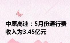 中原高速：5月份通行费收入为3.45亿元