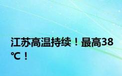 江苏高温持续！最高38℃！