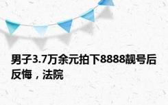 男子3.7万余元拍下8888靓号后反悔，法院