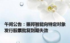 午间公告：振邦智能向特定对象发行股票批复到期失效