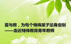 爱与教，为每个特殊孩子量身定制——走近特殊教育青年教师